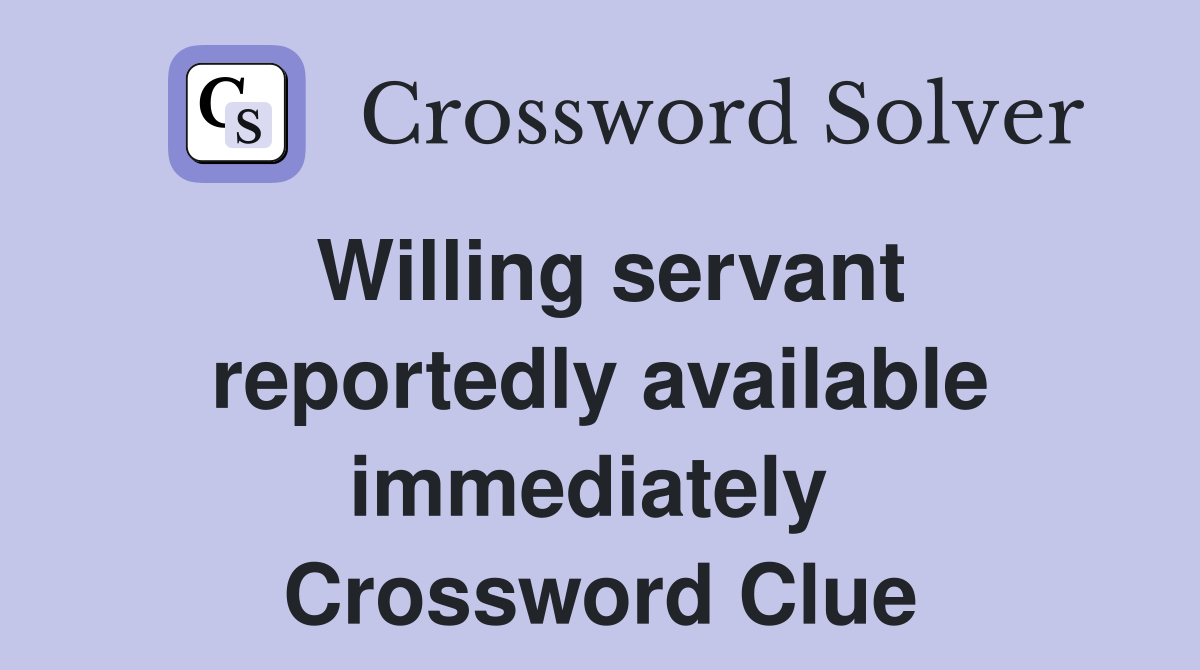 Willing servant reportedly available immediately  Crossword Clue