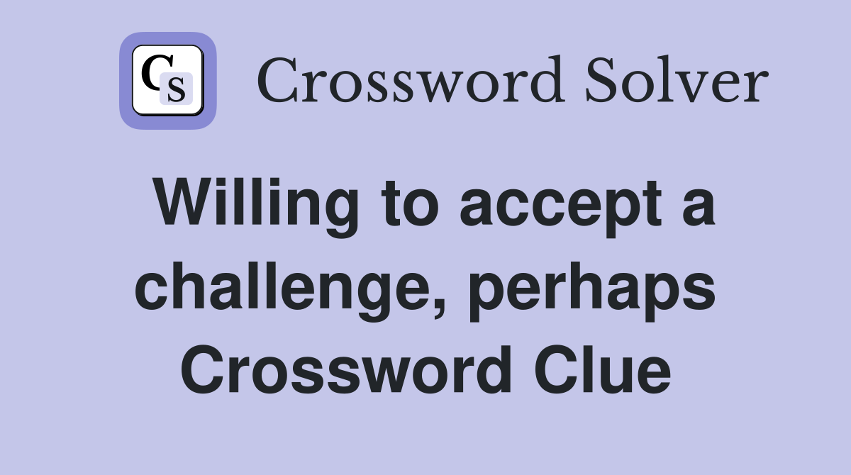 Willing to accept a challenge, perhaps Crossword Clue