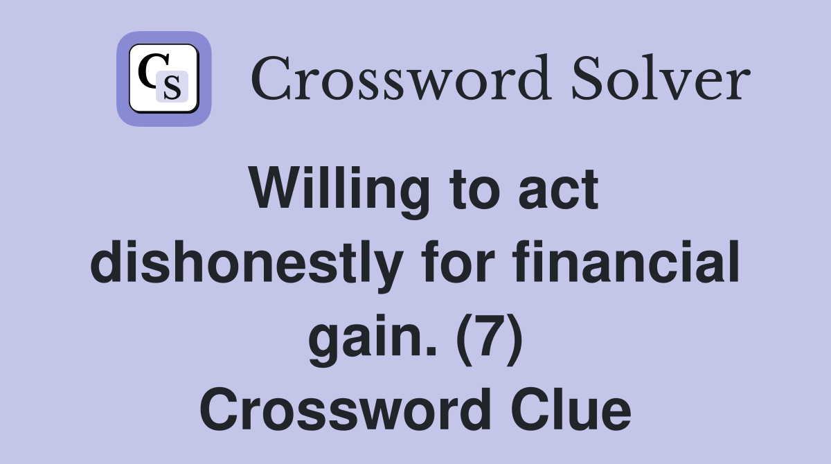 Willing to act dishonestly for financial gain. (7) Crossword Clue