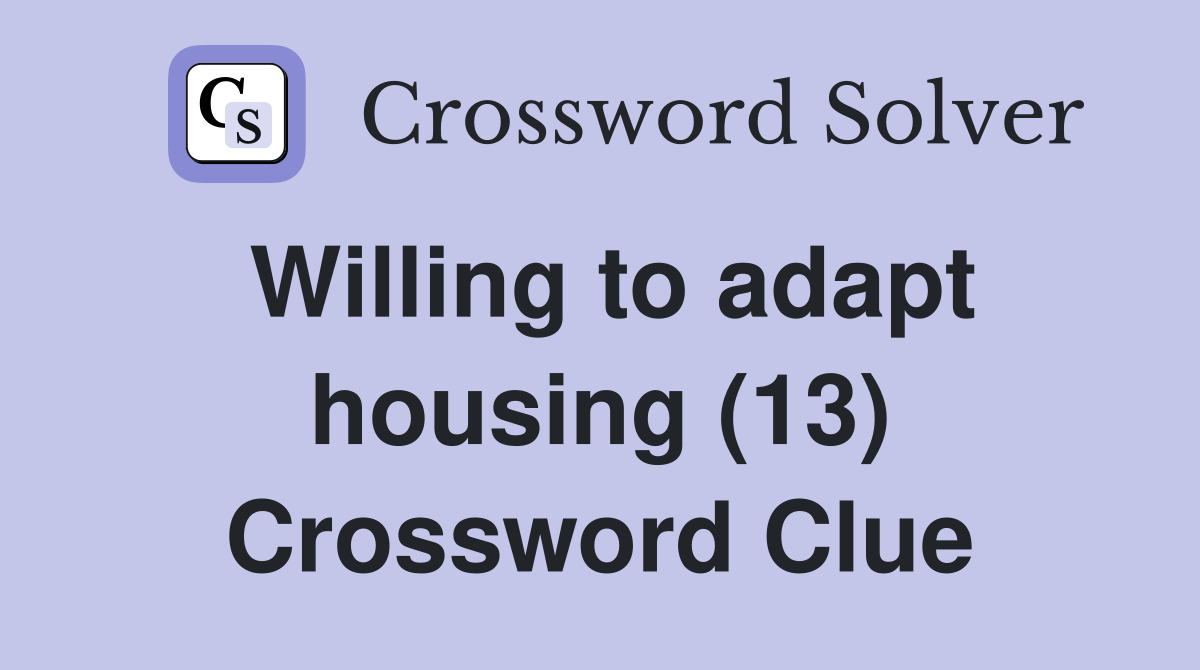 Willing to adapt housing (13) Crossword Clue