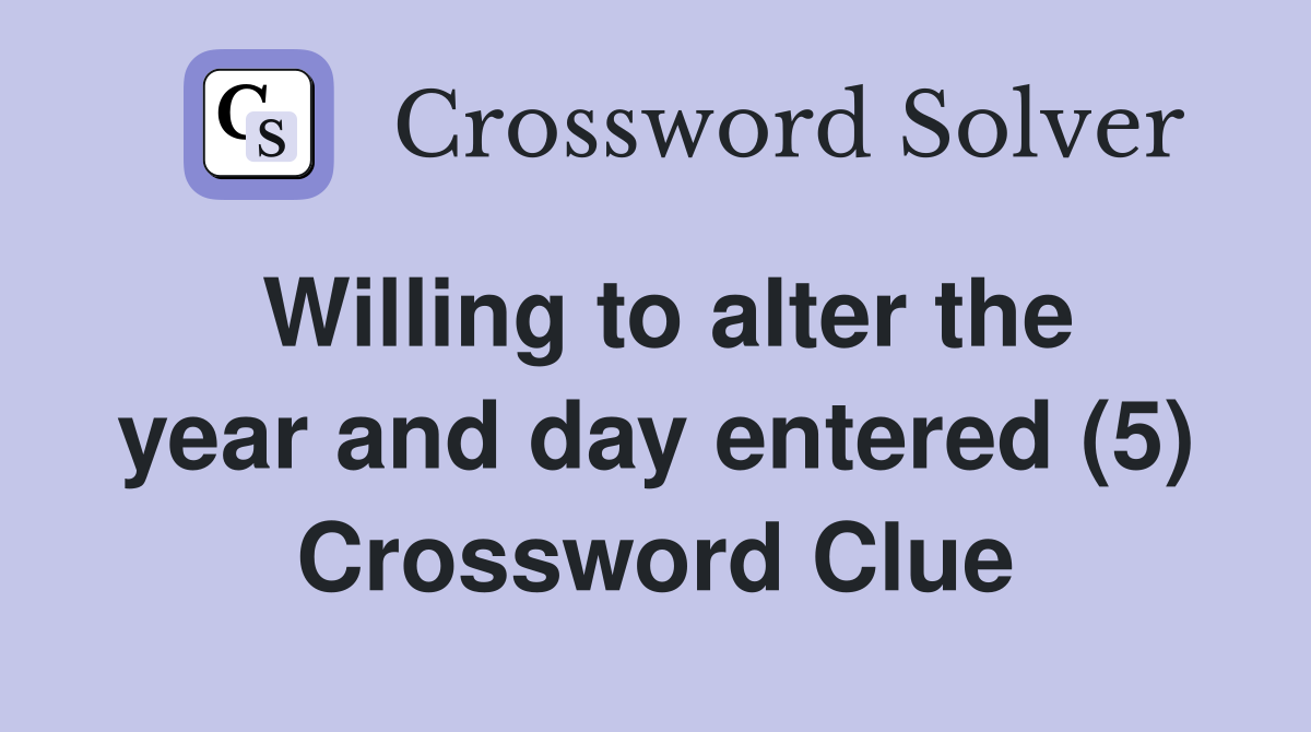 Willing to alter the year and day entered (5) Crossword Clue