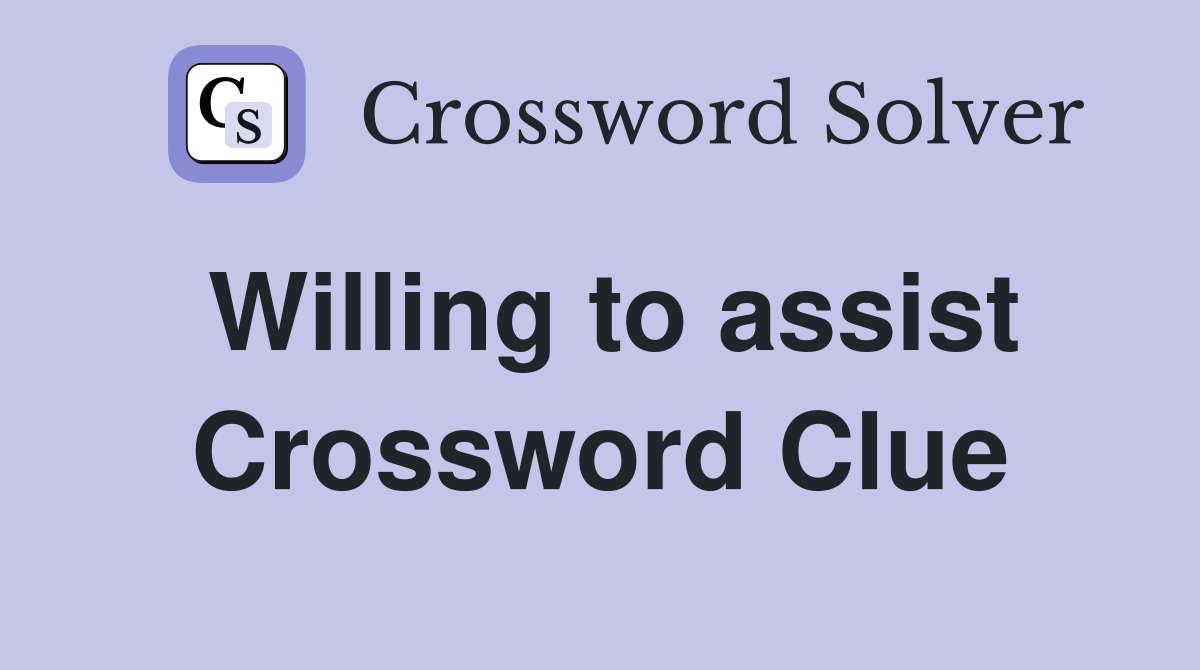 Willing to assist Crossword Clue
