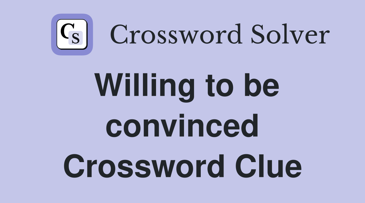 Willing to be convinced Crossword Clue
