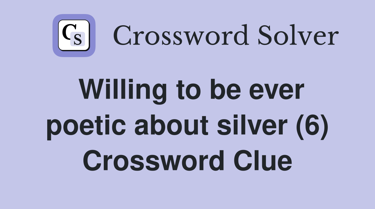 Willing to be ever poetic about silver (6) Crossword Clue
