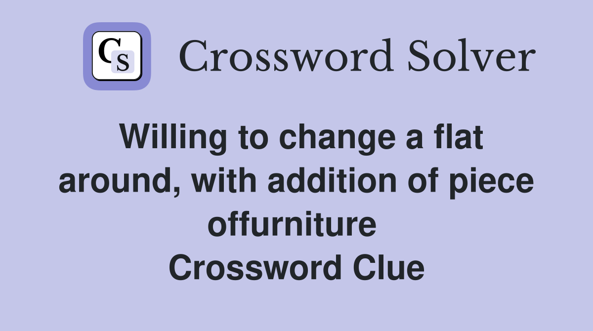 Willing to change a flat around, with addition of piece offurniture  Crossword Clue
