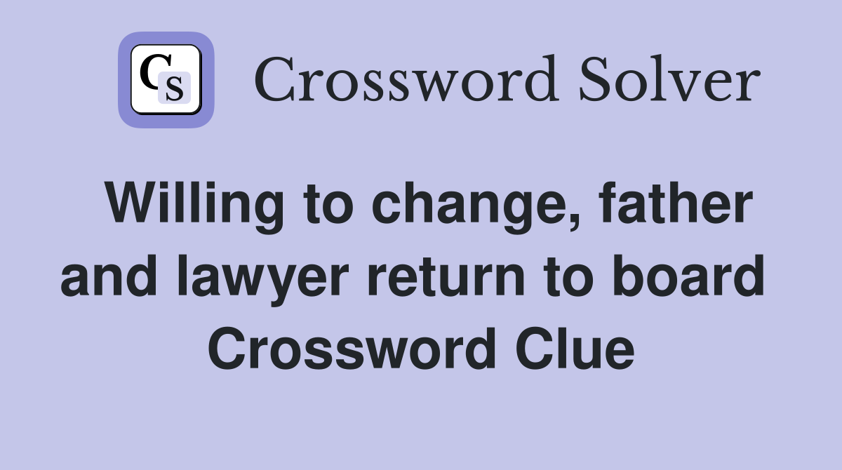 Willing to change, father and lawyer return to board  Crossword Clue