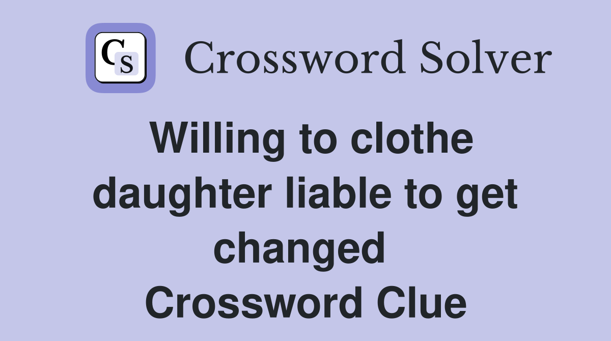 Willing to clothe daughter liable to get changed  Crossword Clue