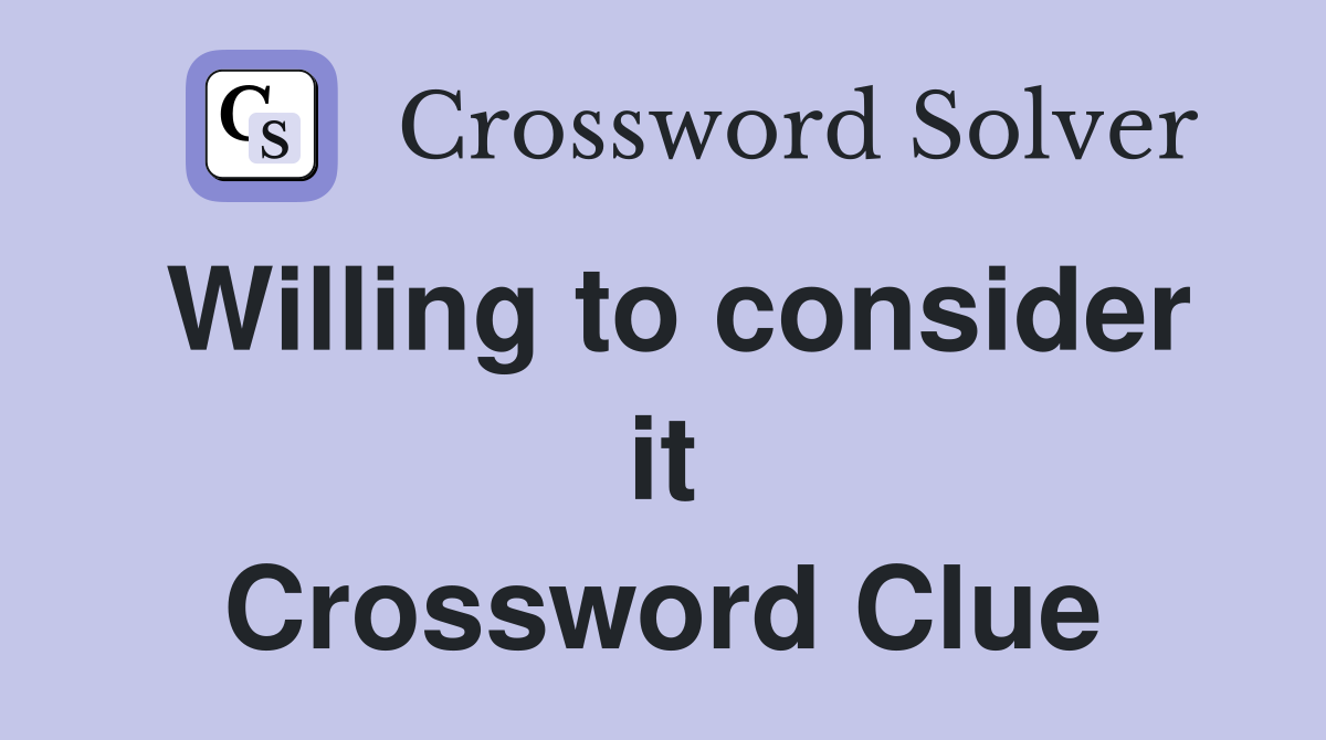 Willing to consider it Crossword Clue