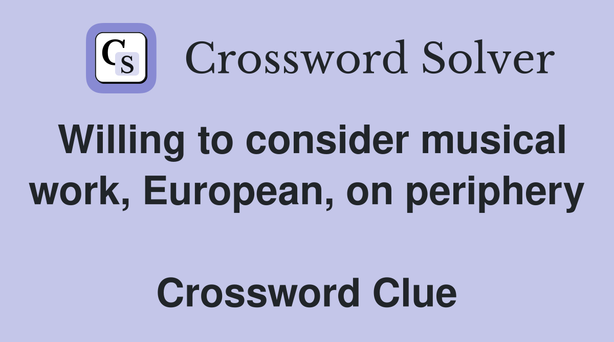 Willing to consider musical work, European, on periphery  Crossword Clue