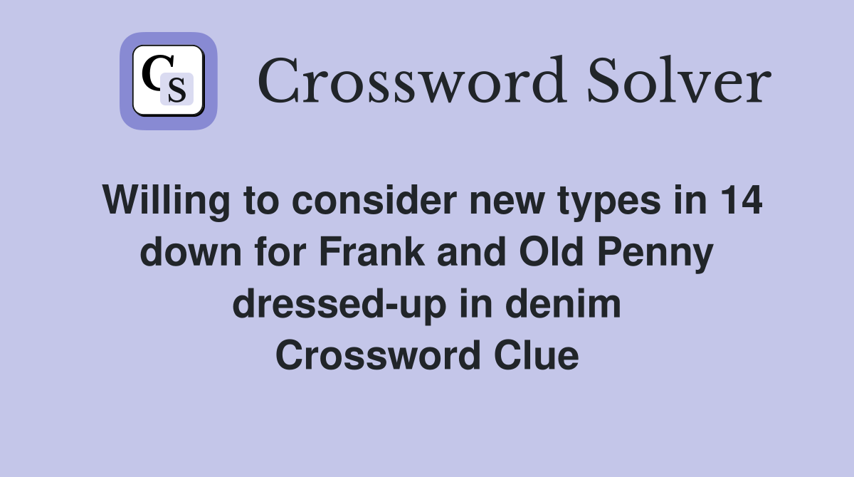 Willing to consider new types in 14 down for Frank and Old Penny dressed-up in denim Crossword Clue