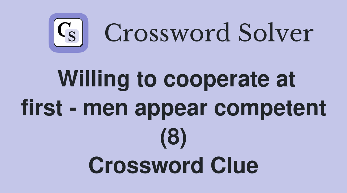 Willing to cooperate at first - men appear competent (8) Crossword Clue
