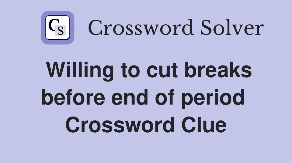 Willing to cut breaks before end of period  Crossword Clue