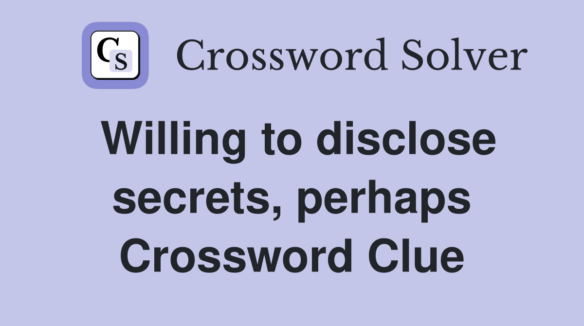 Willing to disclose secrets, perhaps Crossword Clue
