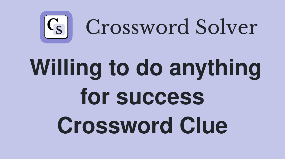 Willing to do anything for success Crossword Clue