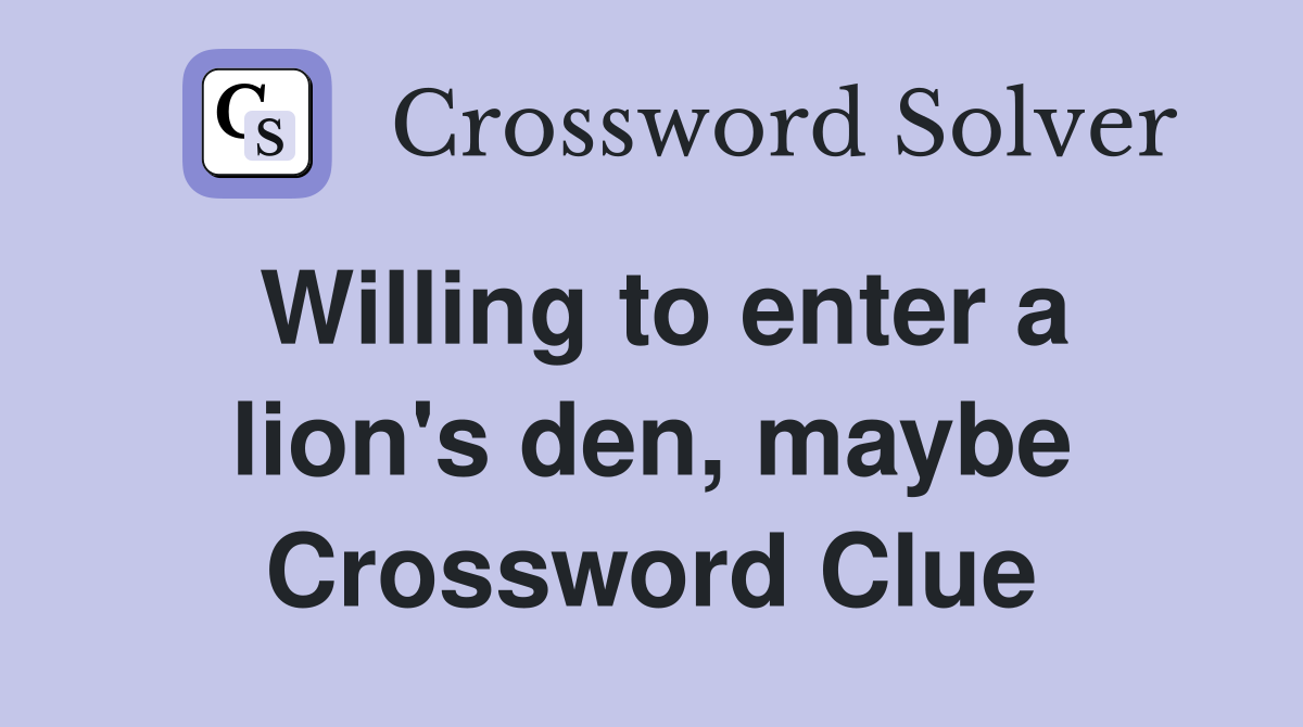 Willing to enter a lion's den, maybe Crossword Clue