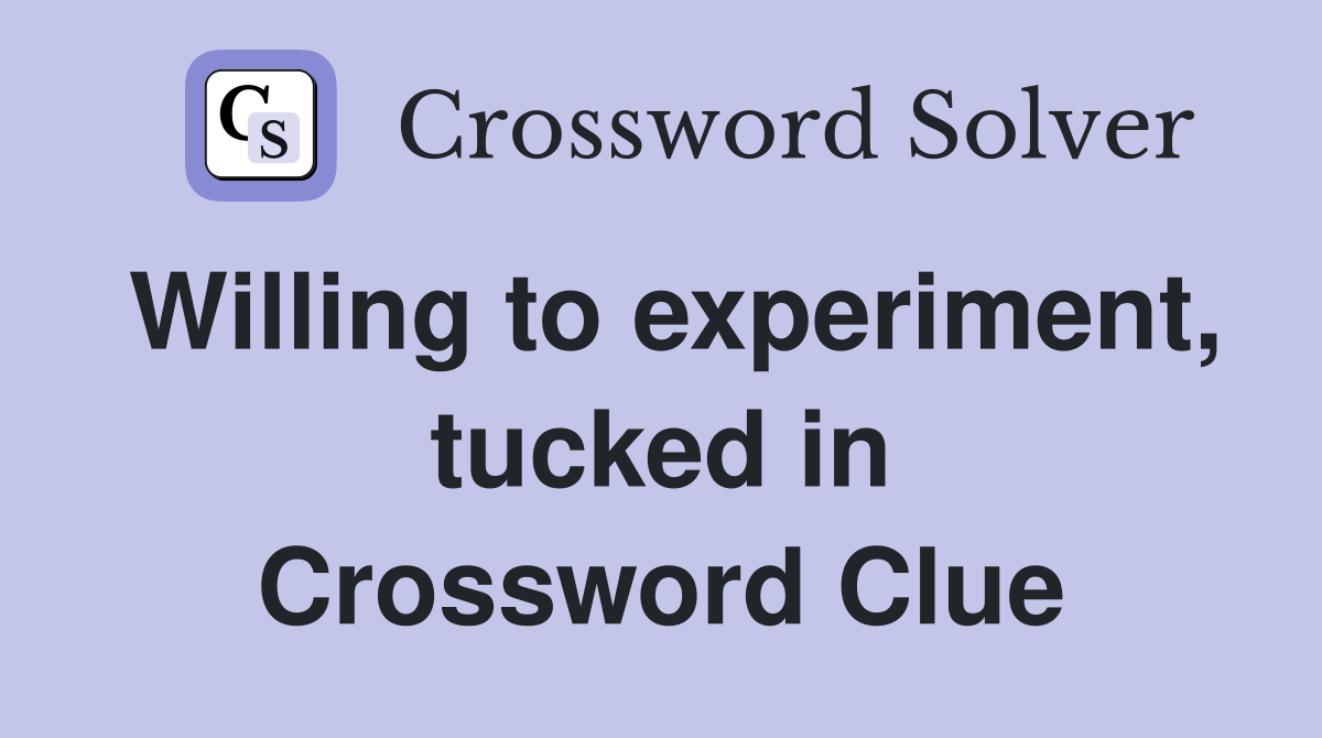 Willing to experiment, tucked in Crossword Clue