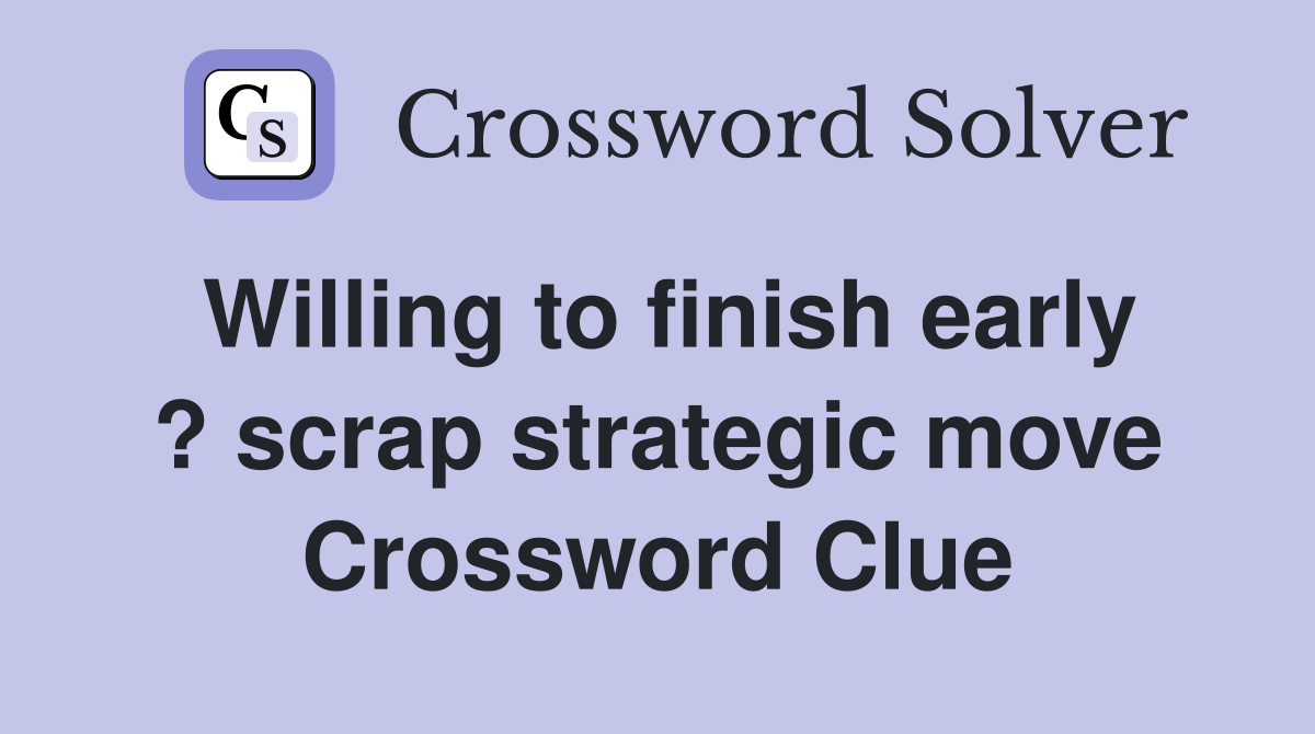 Willing to finish early ? scrap strategic move Crossword Clue