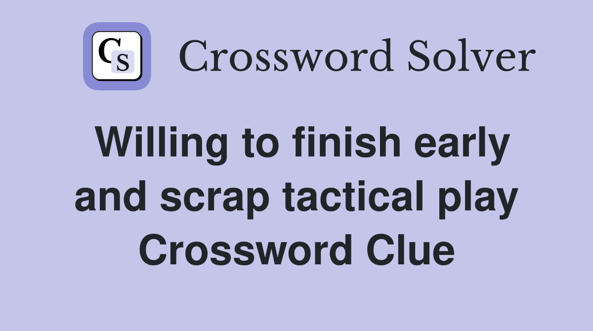 Willing to finish early and scrap tactical play Crossword Clue