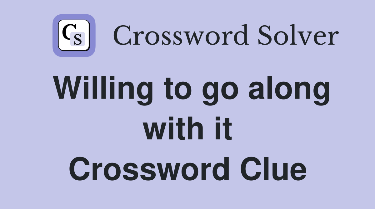 Willing to go along with it Crossword Clue
