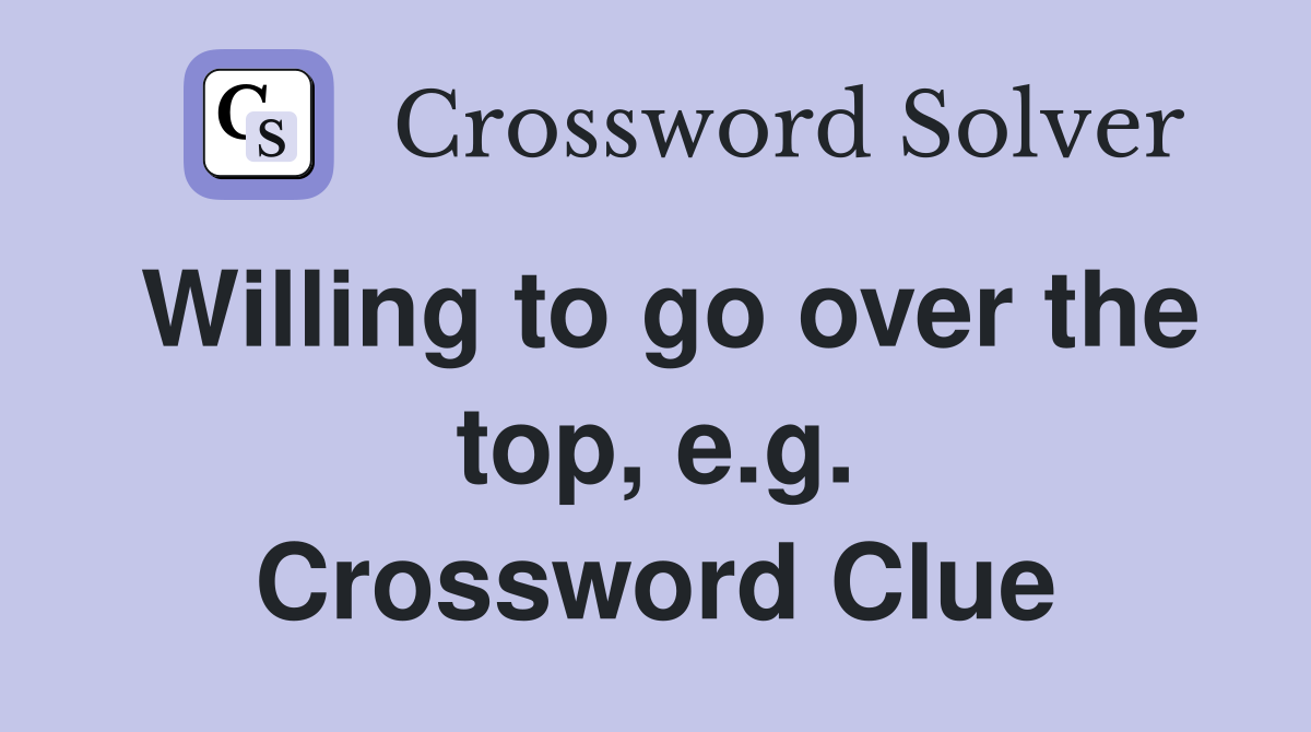 Willing to go over the top, e.g. Crossword Clue