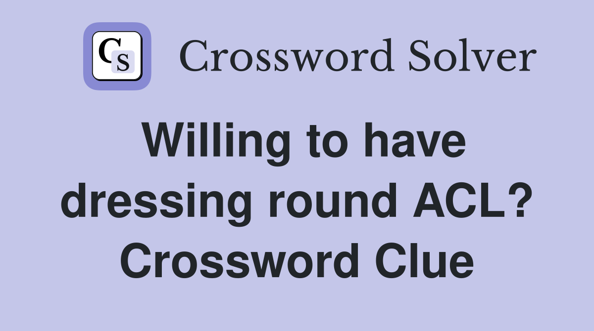 Willing to have dressing round ACL? Crossword Clue