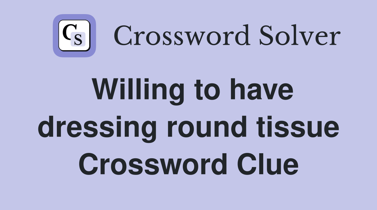 Willing to have dressing round tissue Crossword Clue