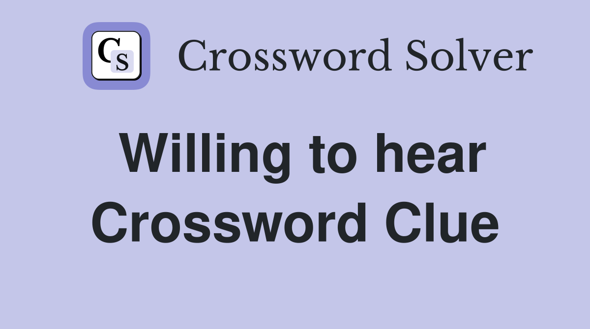 Willing to hear Crossword Clue