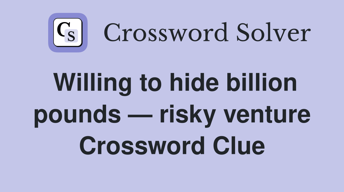 Willing to hide billion pounds — risky venture Crossword Clue