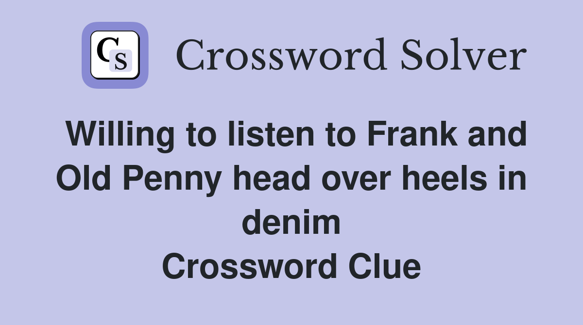 Willing to listen to Frank and Old Penny head over heels in denim Crossword Clue