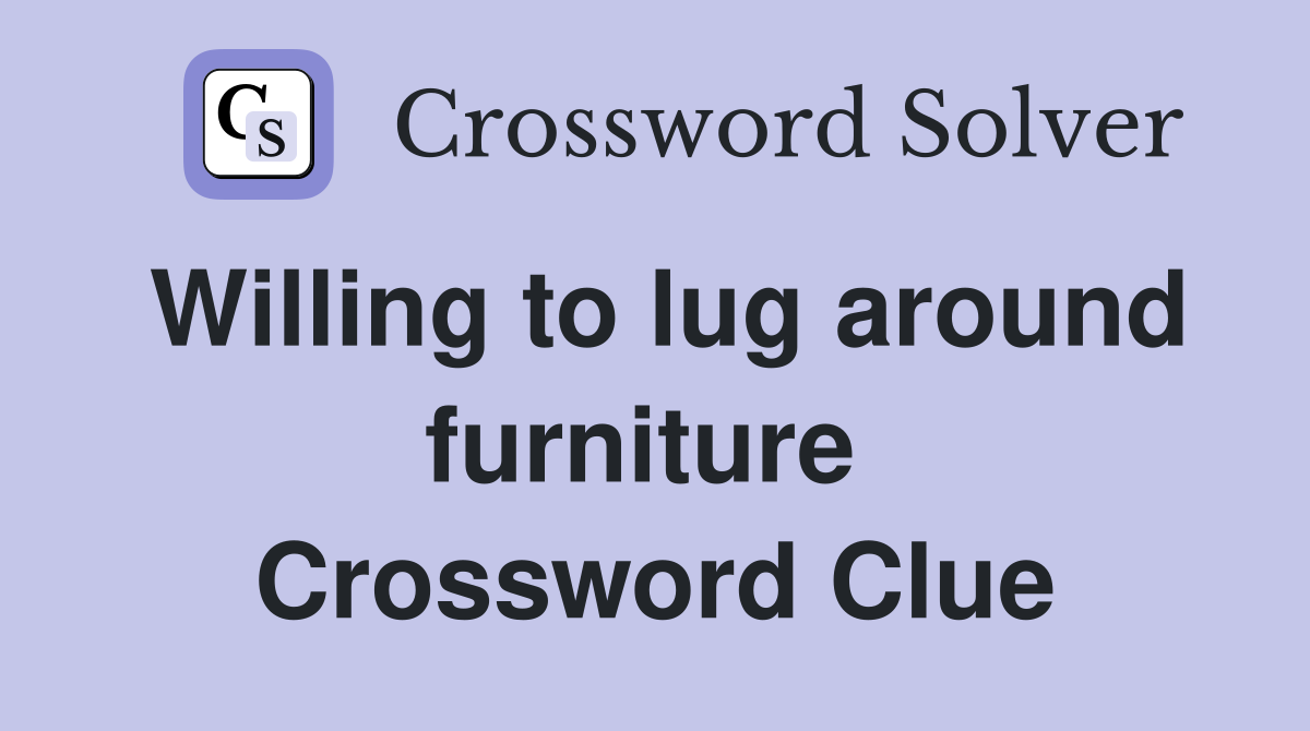 Willing to lug around furniture  Crossword Clue