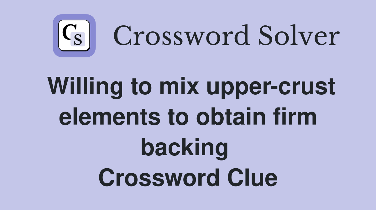 Willing to mix upper-crust elements to obtain firm backing  Crossword Clue
