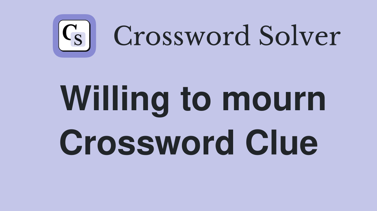 Willing to mourn Crossword Clue