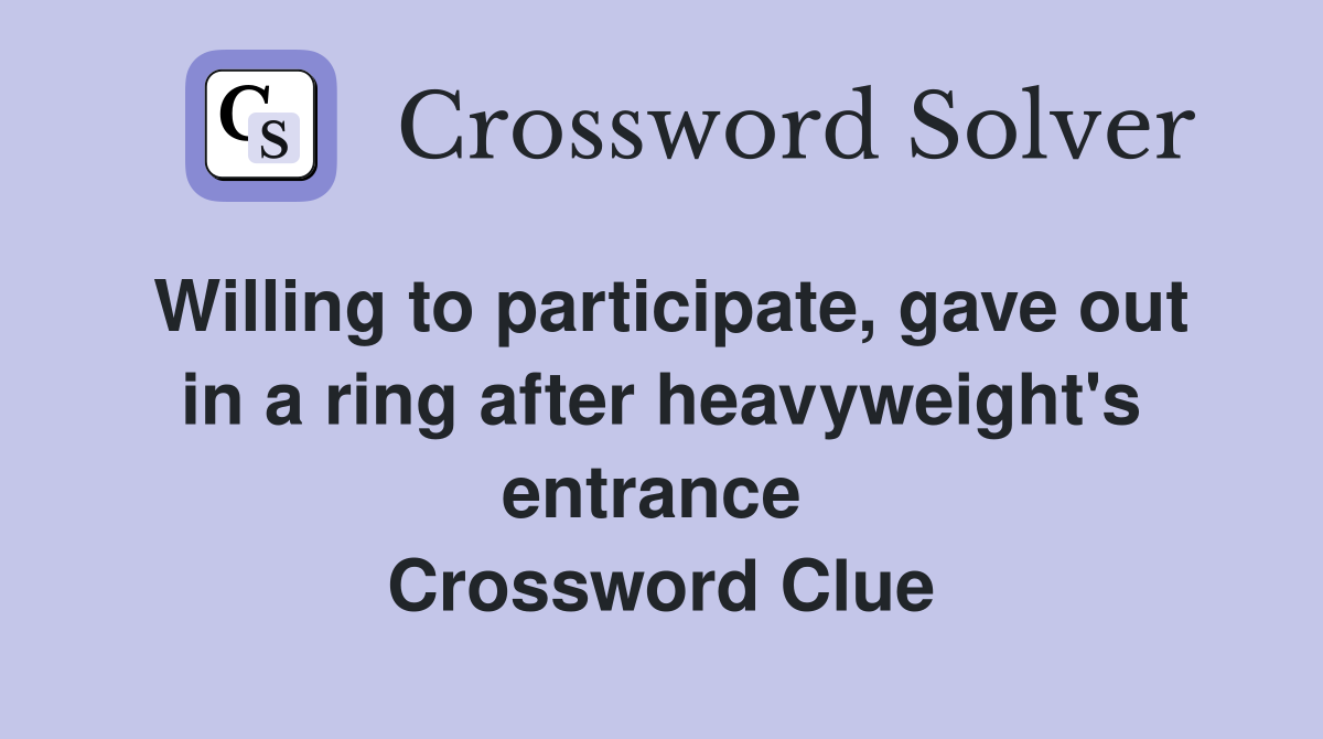 Willing to participate, gave out in a ring after heavyweight's entrance  Crossword Clue
