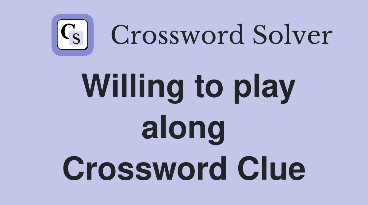 Willing to play along Crossword Clue