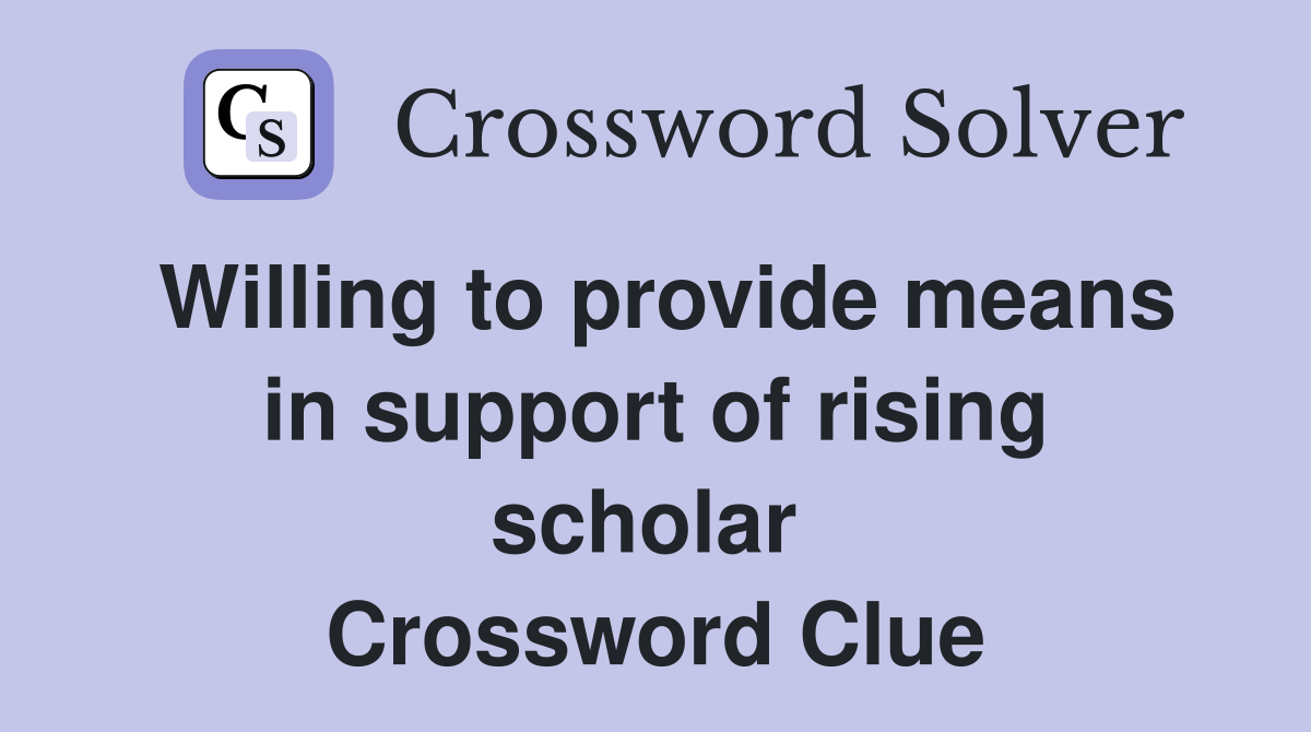 Willing to provide means in support of rising scholar  Crossword Clue