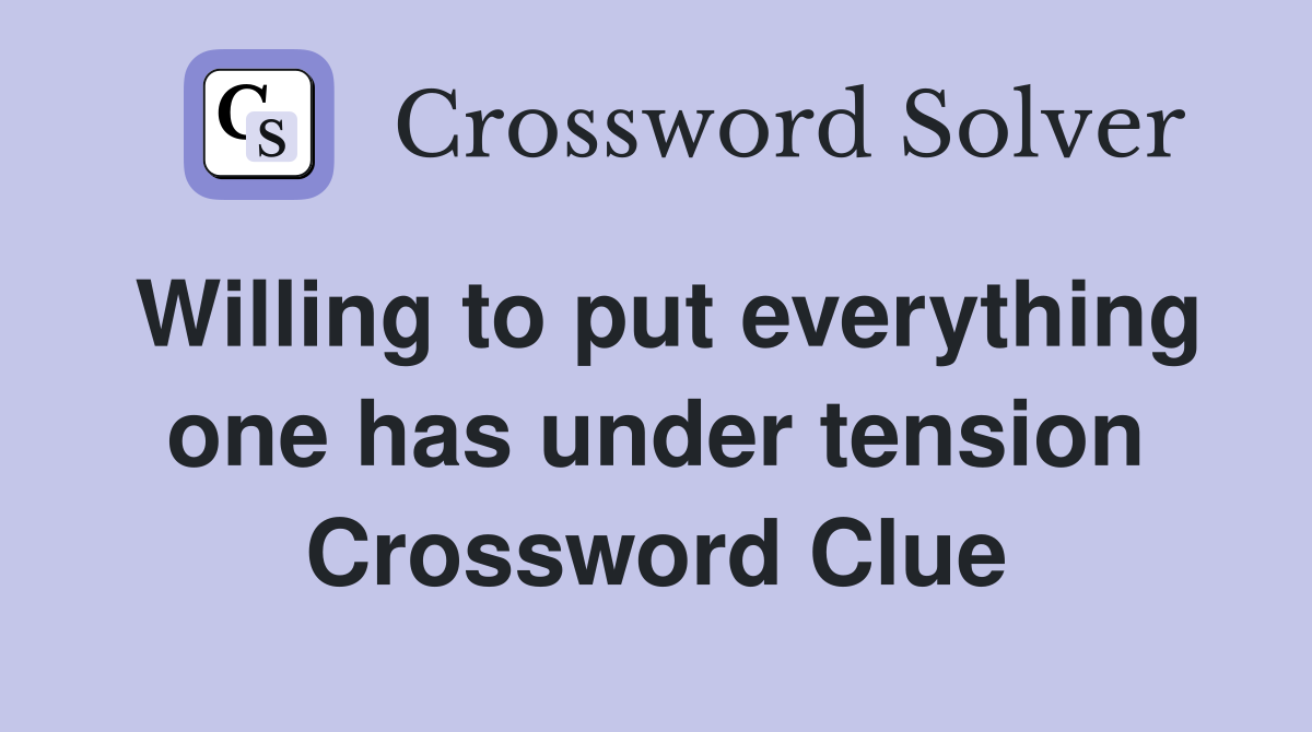 Willing to put everything one has under tension Crossword Clue
