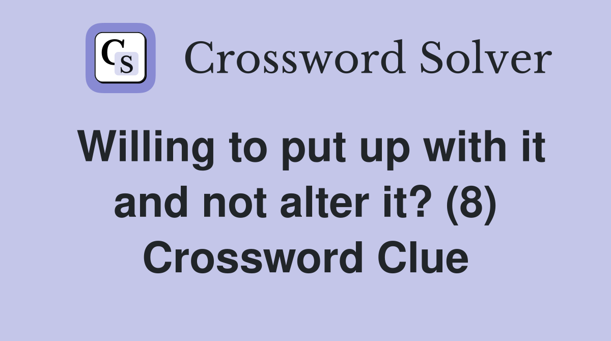 Willing to put up with it and not alter it? (8) Crossword Clue