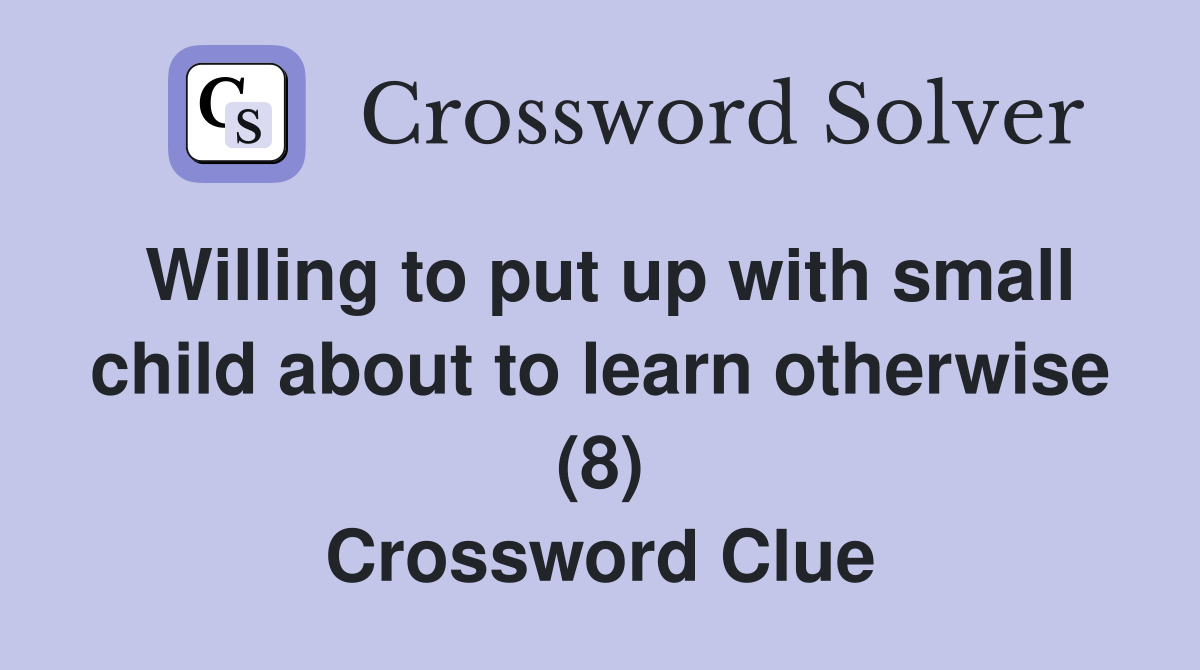 Willing to put up with small child about to learn otherwise (8) Crossword Clue