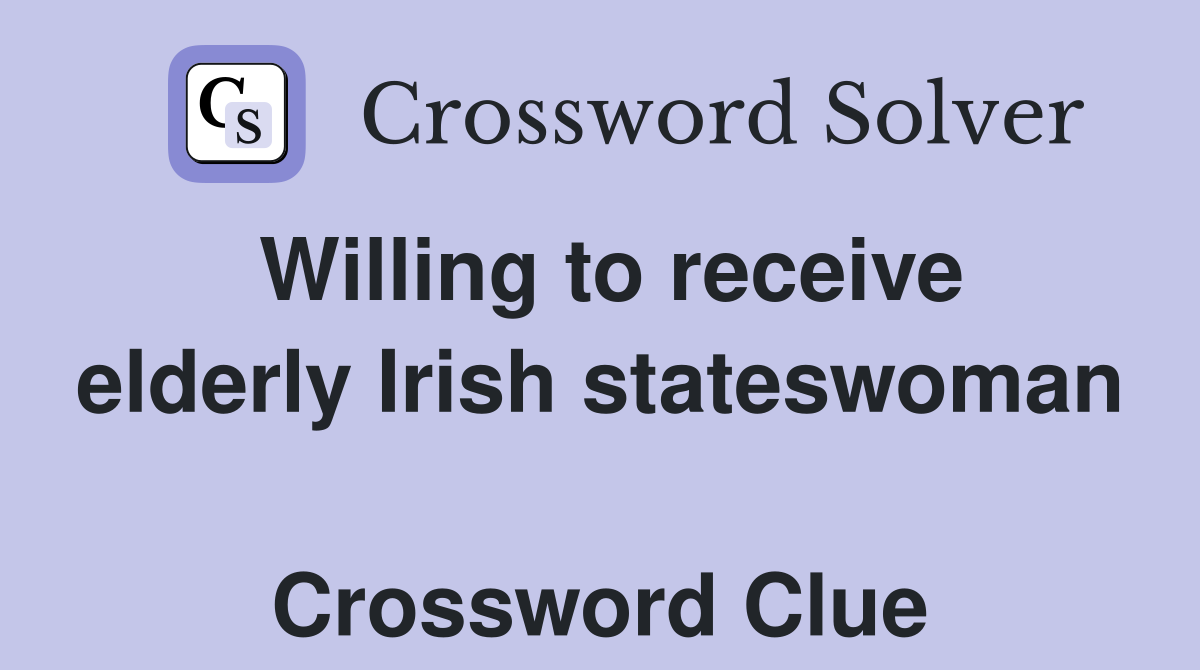 Willing to receive elderly Irish stateswoman  Crossword Clue
