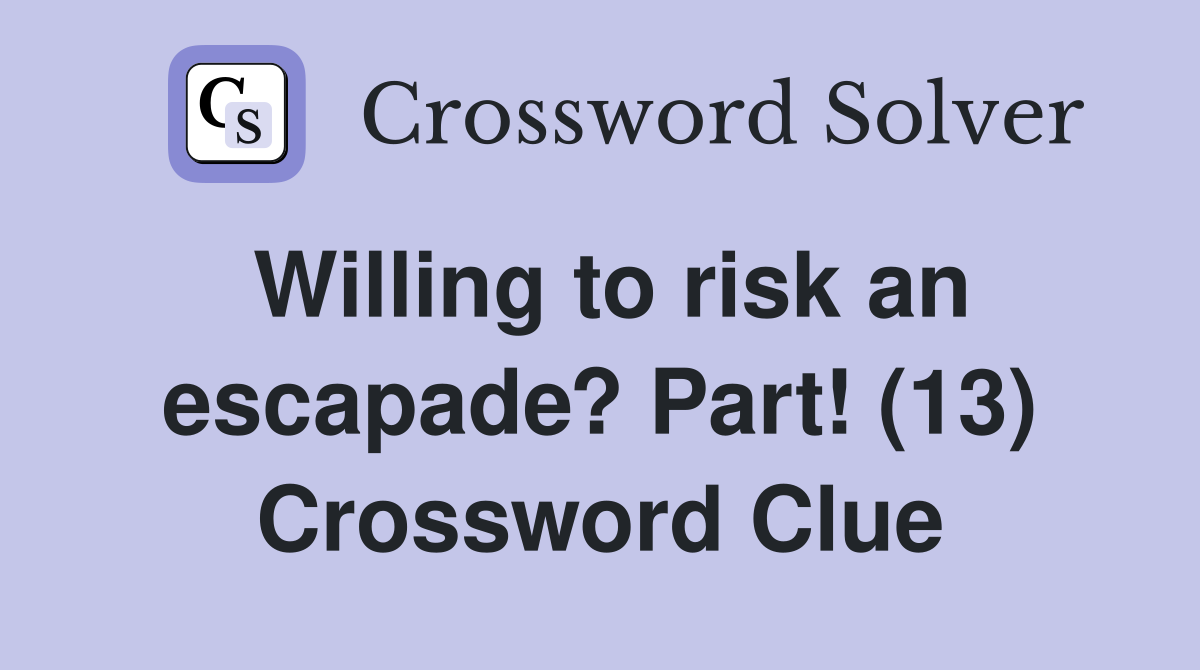 Willing to risk an escapade? Part! (13) Crossword Clue