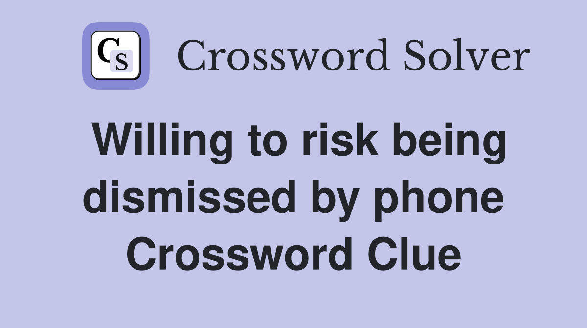 Willing to risk being dismissed by phone Crossword Clue