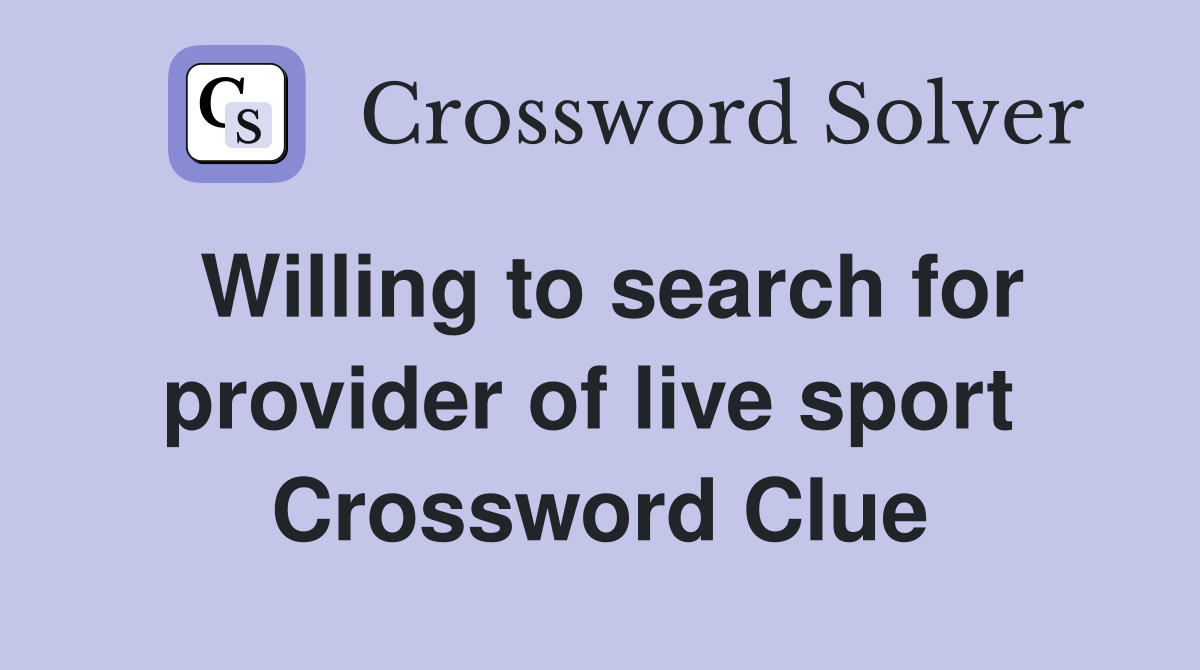 Willing to search for provider of live sport  Crossword Clue