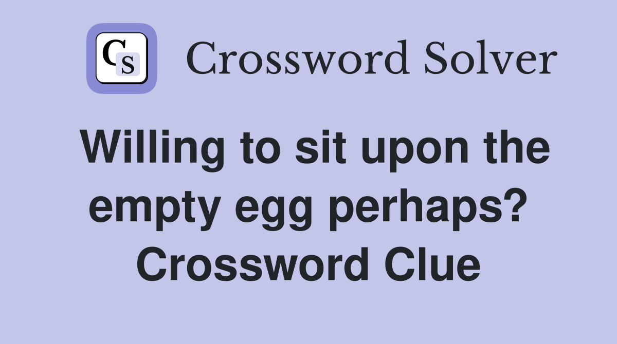 Willing to sit upon the empty egg perhaps? Crossword Clue