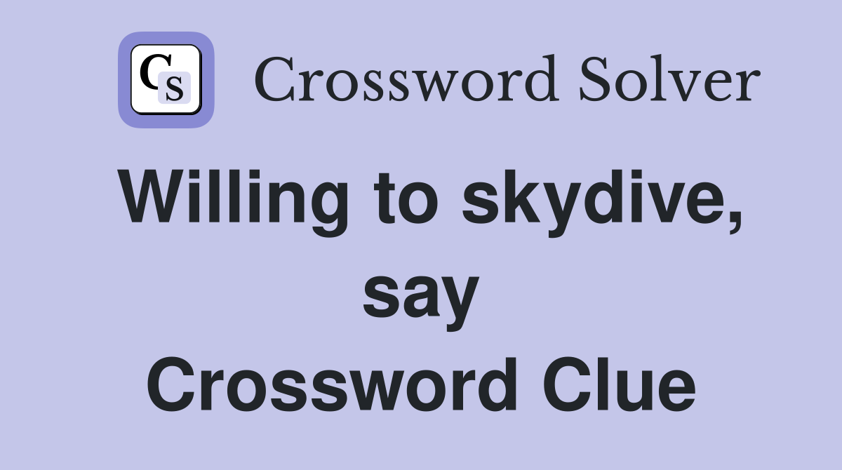 Willing to skydive, say Crossword Clue