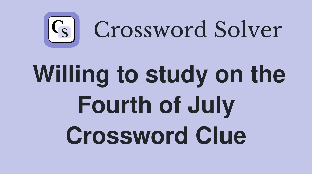 Willing to study on the Fourth of July Crossword Clue