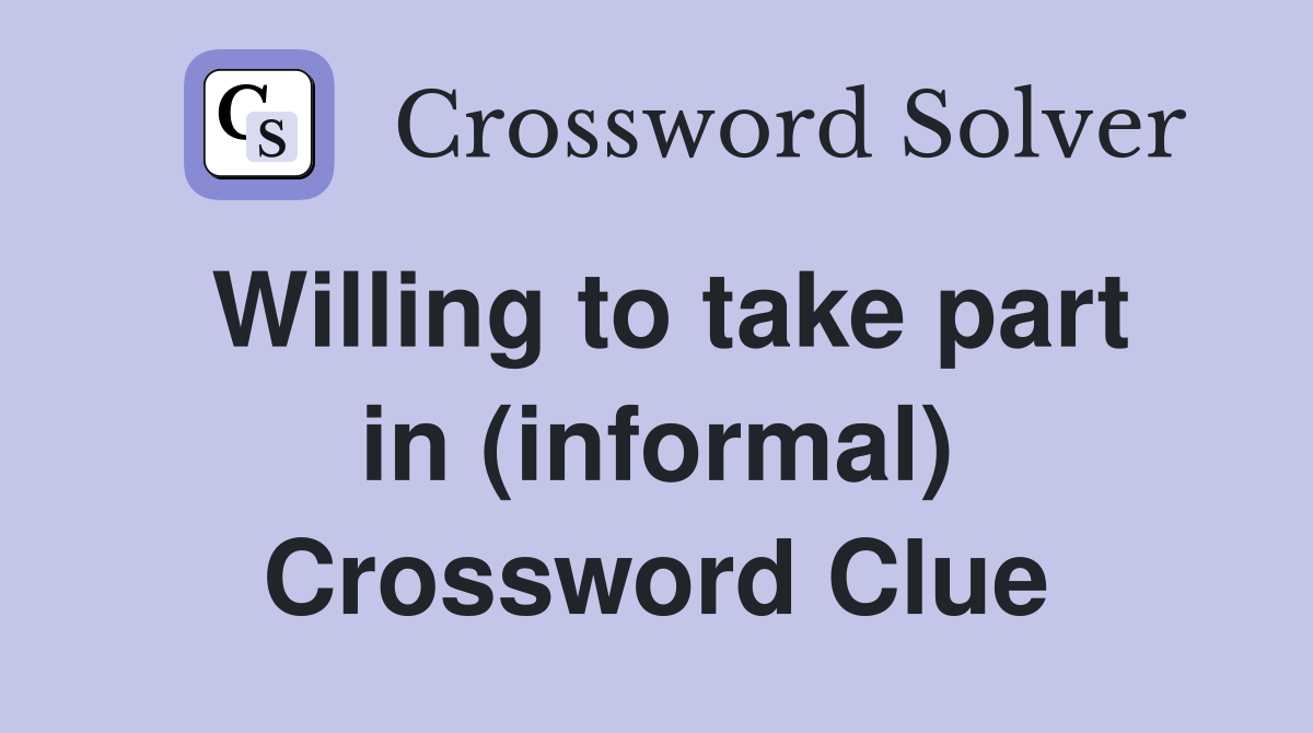 Willing to take part in (informal) Crossword Clue