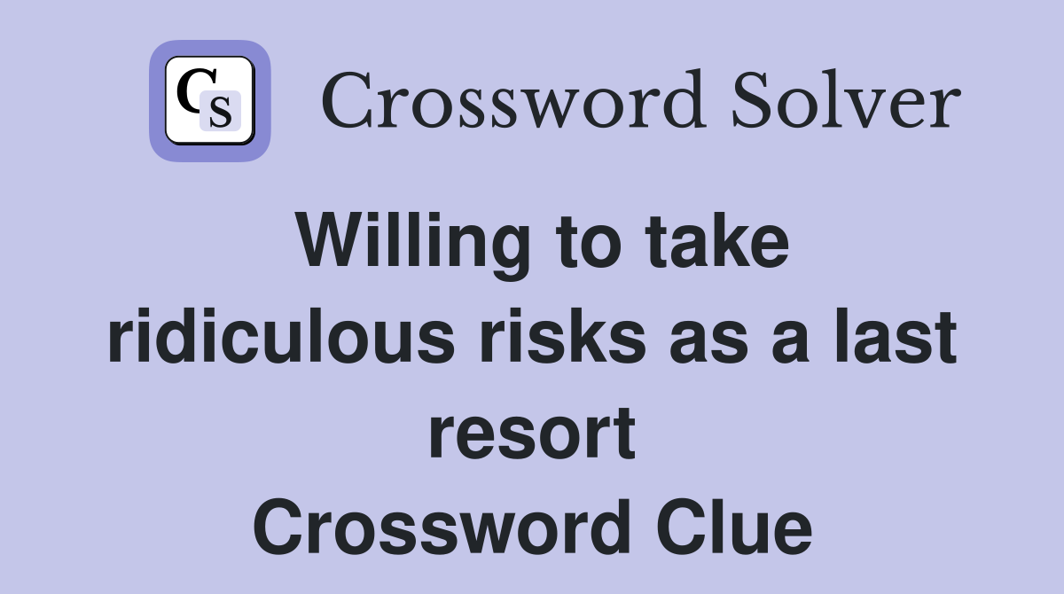 Willing to take ridiculous risks as a last resort Crossword Clue