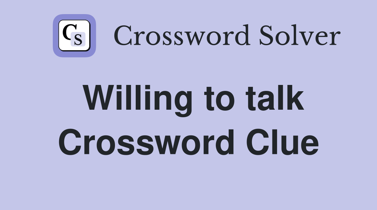 Willing to talk Crossword Clue
