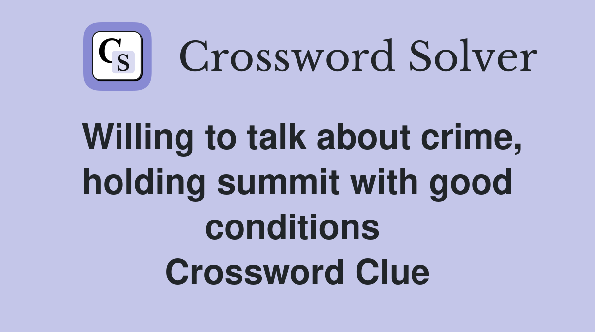 Willing to talk about crime, holding summit with good conditions  Crossword Clue