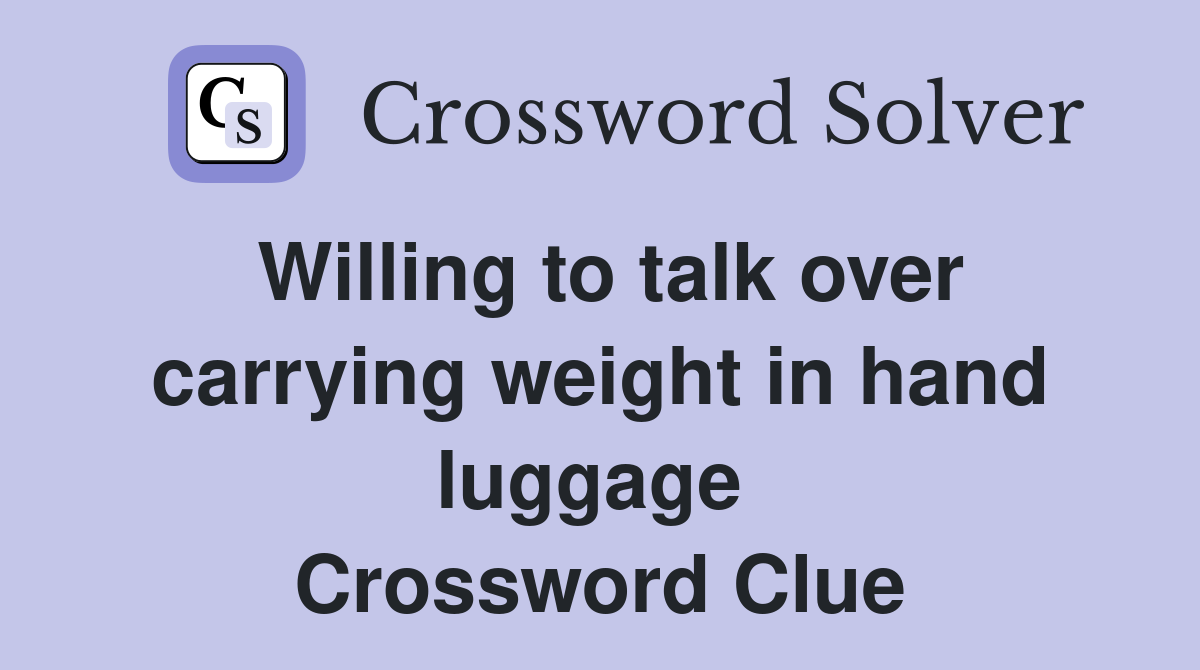 Willing to talk over carrying weight in hand luggage  Crossword Clue